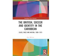 The British, Soccer and Identity in the Caribbean: Class, Race and Nation, 1908-1973