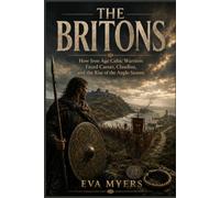 The Britons: How Iron Age Celtic Warriors Faced Caesar, Claudius, and the Rise of the Anglo-Saxons