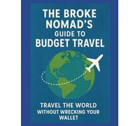 The Broke Nomad’s Guide to Budget Travel: Travel the World Without Wrecking Your Wallet
