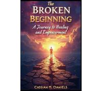 The Broken Beginning: A Journey to Healing And Empowerment