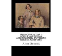 The Bronte Sisters: 3 Novels: Jane Eyre an Autobiography, Wuthering Heights, Agnes Grey,