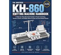 THE BROTHER KH-860 KNITTING MACHINE HANDBOOK: A Step-by-Step Illustrated Guide to Punch Card Setup, Tension Control, and Ribber Basics for New and Secondhand Machine Owners