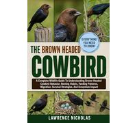 THE BROWN-HEADED COWBIRD: A Complete Wildlife Guide To Understanding Brown-Headed Cowbird Behavior, Nesting Habits, Feeding Patterns, Migration, Survival Strategies, And Ecosystem Impact