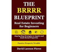 The BRRRR Blueprint: Real Estate Investing for Beginners: Step-by-Step Strategies to Acquire and Scale Rental Properties
