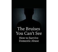 THE BRUISES YOU CAN'T SEE. HOW TO SURVIVE DOMESTIC ABUSE