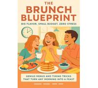 The Brunch Blueprint: Big Flavor, Small Budget, Zero Stress: Genius Menus and Timing Tricks That Turn Any Morning Into a Feast