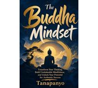 The Buddha Mindset: Transform Your Thinking, Build Unshakeable Mindfulness, and Unlock Your Potential for Authentic Success