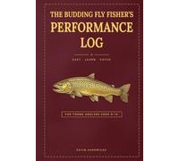 The Budding Fly Fisher's Performance Log: A Fly Fishing Journal for Kids Aged 8-14: Record Days on the Water, Flies, Catches, Wildlife and Memories, with Casting Tips and Golden Rules