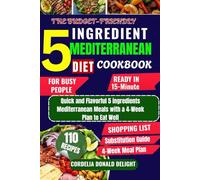 THE BUDGET-FRIENDLY 5-INGREDIENT MEDITERRANEAN DIET COOKBOOK: Quick and Flavorful 5 ingredients Mediterranean Meals with a 4-Week Plan to Eat Well