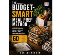 The Budget-Smart Meal Prep Method: Weekly Planning, Quick-Assembly Recipes, and Grab-and-Go Dishes