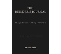 The Builder’s Journal: 90 Days of Decisions, Clarity & Momentum