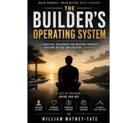 The Builder’s Operating System: A Practical Philosophy for Building Yourself, Building Better, and Creating Leverage