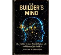 The Builder's Mind: The Hidden System Behind Modern Life - and How to Win Inside It
