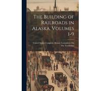 The Building of Railroads in Alaska, Volumes 1-9 (Copertina rigida)
