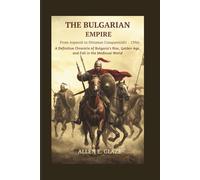 The Bulgarian Empire: From Asparuh to the Ottoman Conquest (681-1396): A Definitive Chronicle of Bulgaria’s Rise, Golden Age, and Fall in the Medieval World