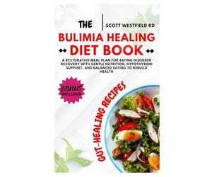 The Bulimia Healing Diet Book: A Restorative Meal Plan for Eating Disorder Recovery with Gentle Nutrition, Hypothyroid Support, and Balanced Eating to Rebuild Health