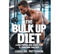 THE BULK UP DIET: A High-Protein, High-Power Plan to Transform Your Body