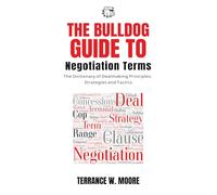 The Bulldog Guide to Negotiation Terms: A Dictionary of Dealmaking Principles. Strategies, and Tactics