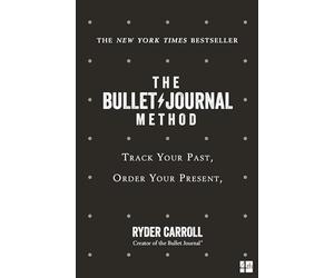 The Bullet Journal Method: Track Your Past, Order Your Present, Plan Your Future: The ultimate self-help manifesto and guide to productivity and mindful living