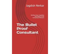The Bullet Proof Consultant: Building Trust, Capability and Impact in the Consulting Profession