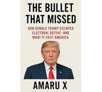 The Bullet That Missed: How Donald Trump Escaped Electoral Defeat - and What It Cost America