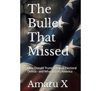 The Bullet That Missed: How Donald Trump Escaped Electoral Defeat - and What It Cost America