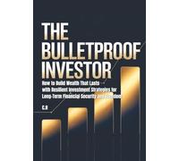 The Bulletproof Investor: How to Build Wealth That Lasts with Resilient Investment Strategies for Long-Term Financial Security and Freedom