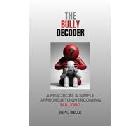 The Bully Decoder: A Practical & Simple Approach To Overcoming Bullying