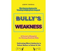 THE BULLY'S WEAKNESS: The Proven System for Turning Bullying into Respect,Cultivating Moral Authority to Defeat Bullies in School & Life,Transforming ... Parent's Blueprint for Raising Resilient Kids