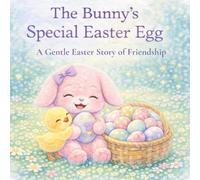 The Bunny’s Special Easter Egg: A Gentle Easter Story of Friendship