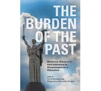 The Burden of the Past: History, Memory, and Identity in Contemporary Ukraine