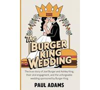 The Burger King Wedding: How a Fast Food Brand Helped a Couple Say 'I Do: The True Story of Joel Burger and Ashley King, Their Viral Engagement, and the Unforgettable Wedding Sponsored by Burger King