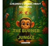 THE BURNED JUNGLE - A STORY FOR CHILDREN AGED 3-7: An illustrated children's story about climate change and environmental care... fostering critical thinking and empathy through baby animals.