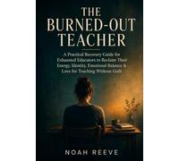 The Burned-Out Teacher: A Practical Recovery Guide for Exhausted Educators to Reclaim Their Energy, Identity, Emotional Balance & Love for Teaching Without Guilt