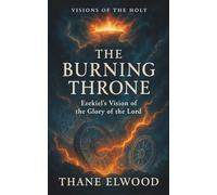 The Burning Throne: Ezekiel’s Vision of God’s Glory and Presence in Exile
