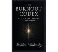 The Burnout Codex: A System for Thriving Beyond Stress