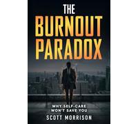 The Burnout Paradox - Why Self-Care Won't Help You: A Recovery Guide for Overcoming Burnout, Managing Stress, and Reclaiming Your Life