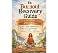 The Burnout Recovery Guide: A Practical, Step-by-Step Plan to Heal Stress, Restore Energy, and Regain Balance