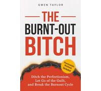 The Burnt-Out Bitch: Ditch the Perfectionism, Let Go of the Guilt, and Break the Burn Out Cycle