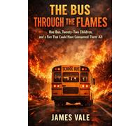 The Bus Through the Flames: One Bus, Twenty-Two Children, and a Fire That Could Have Consumed Them All