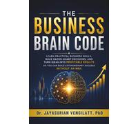 THE BUSINESS BRAIN CODE: Learn Practical Business Skills, Make Razor-Sharp Decisions, and Turn Ideas into Profitable Results - So You Can Build Extraordinary Success Without an MBA