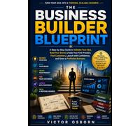 The Business Builder Blueprint: A Step-by-Step Guide to Validate Your Idea, Build Your Brand, Create Your First Product, Find Customers, Launch with Confidence, and Grow a Profitable Business