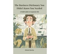 The Business Dictionary You Didn't Know You Needed: A Field Guide to Corporate Life