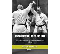 The Business End of the Belt: How to Run a Martial Arts Club Without Going Mad or Broke