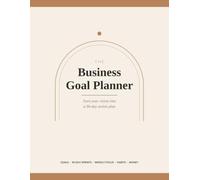 The Business Goal Planner: Turn Your Vision into a 90-Day Action Plan - Goal Setting Workbook for Entrepreneurs with Weekly Focus Pages, Habit Trackers and Money Goals