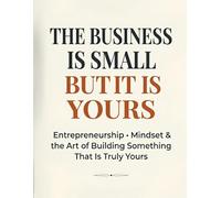 THE BUSINESS IS SMALL BUT IT IS YOURS