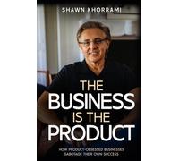 The Business Is the Product: How Product Obsessed Businesses Sabotage Their Own Success