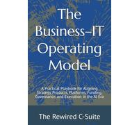 The Business-IT Operating Model: A Practical Playbook for Aligning Strategy, Products, Platforms, Funding, Governance, and Execution in the AI Era