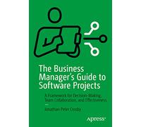 The Business Manager's Guide to Software Projects: A Framework for Decision-Making, Team Collaboration, and Effectiveness