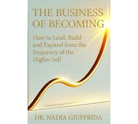 The Business of Becoming: How to Lead, Build and Expand from the frequency of the Higher Self.